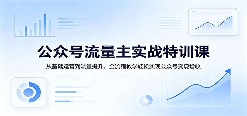 公众号流量主实战特训课：从基础运营到流量提升，全流程教学轻松实现公众号变现增收-软件天堂-专注分享