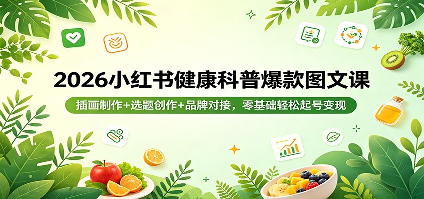 2026小红书健康科普爆款图文课：插画制作+选题创作+品牌对接，零基础轻松起号变现-软件天堂-专注分享