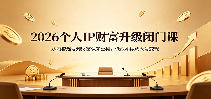 2026个人IP财富升级闭门课：从内容起号到财富认知重构，低成本做成大号变现-软件天堂-专注分享