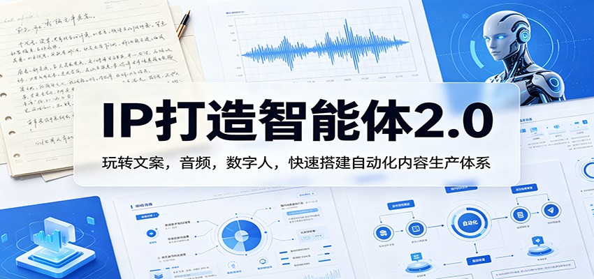 IP打造智能体2.0：玩转文案，音频，数字人，快速搭建自动化内容生产体系-软件天堂-专注分享