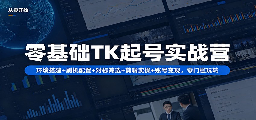 零基础TK起号实战营：环境搭建+ 刷机配置+对标筛选+剪辑实操+账号变现，零门槛玩转-软件天堂-专注分享