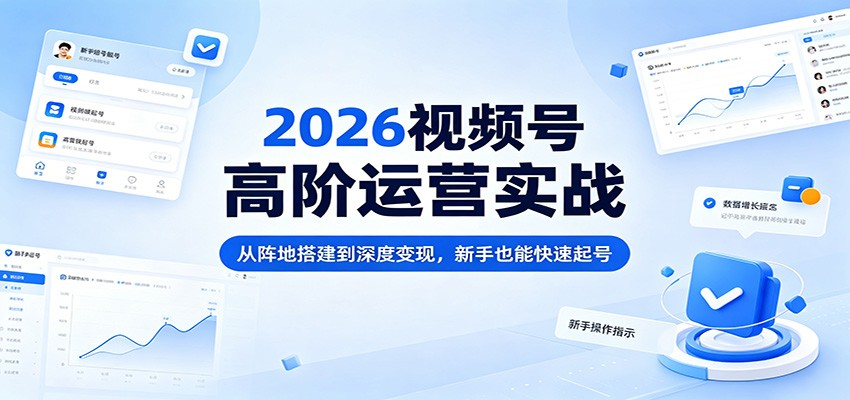 2026视频号高阶运营实战：从阵地搭建到深度变现，新手也能快速起号-软件天堂-专注分享