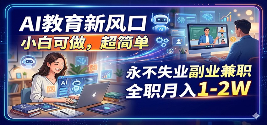 AI教育新风口，小白可做，超简单，永不失业副业兼职 全职月入1-2W-软件天堂-专注分享
