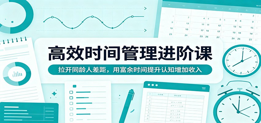 高效时间管理进阶课：拉开同龄人差距，用富余时间提升认知增加收入-软件天堂-专注分享