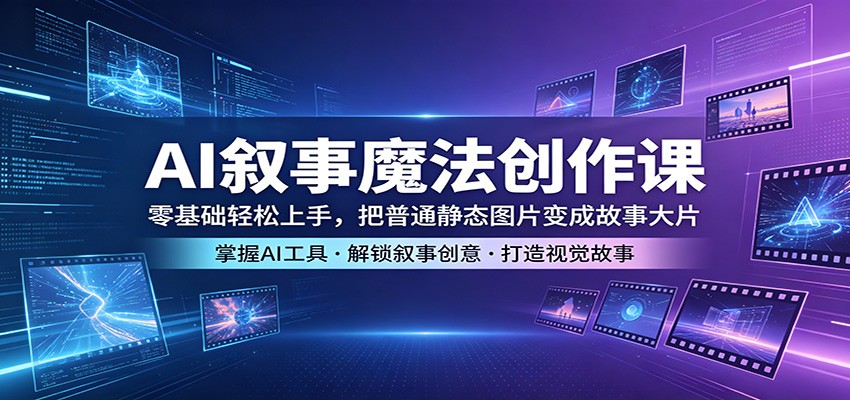 AI叙事魔法创作课：零基础轻松上手，把普通静态图片变成故事大片-软件天堂-专注分享