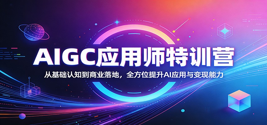AIGC应用师特训营：从基础认知到商业落地，全方位提升AI应用与变现能力-软件天堂-专注分享