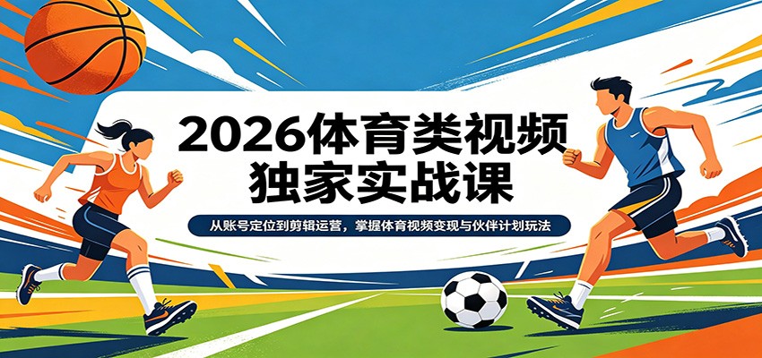 2026体育类视频独家实战课：从账号定位到剪辑运营，掌握体育视频变现与伙伴计划玩法-软件天堂-专注分享
