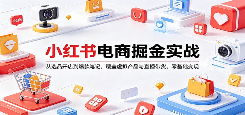 小红书电商掘金实战：从选品开店到爆款笔记，覆盖虚拟产品与直播带货，零基础变现-软件天堂-专注分享