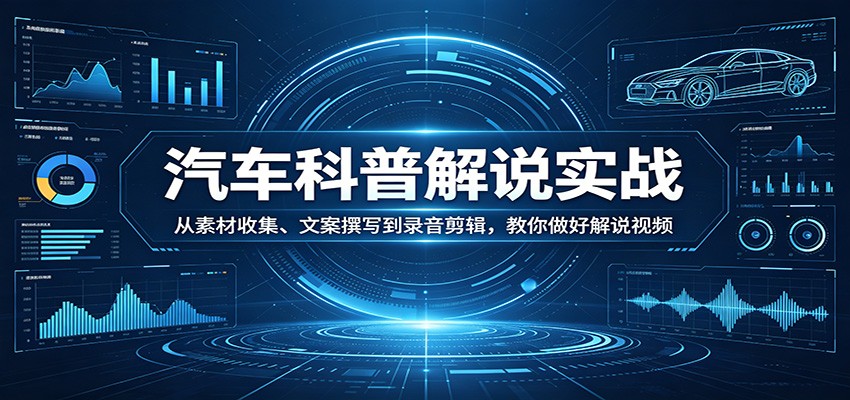 汽车科普解说实战：从素材收集、文案撰写到录音剪辑，教你做好解说视频-软件天堂-专注分享