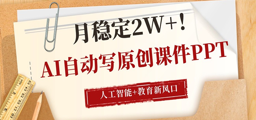 AI自动写原创课件PPT，人工智能+教育新AI风口，月稳定2W+-软件天堂-专注分享